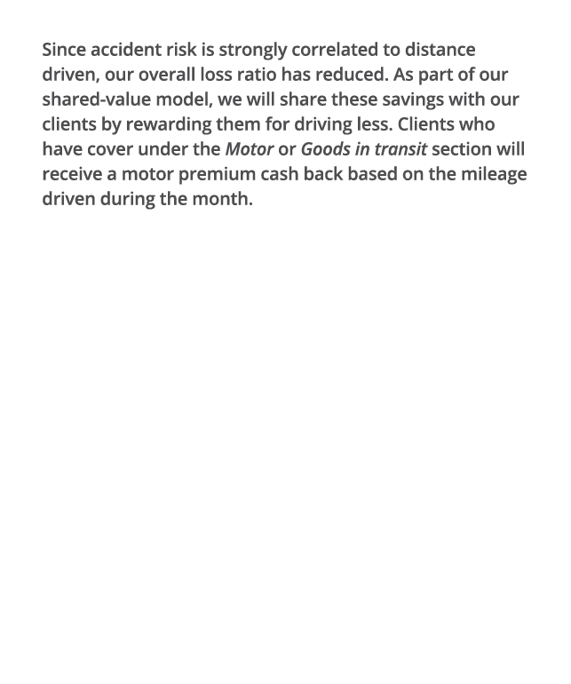 Since accident risk is strongly correlated to distance driven, our overall loss ratio has reduced  As part of our sha   
