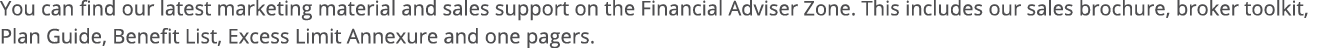 You can find our latest marketing material and sales support on the Financial Adviser Zone  This includes our sales b   