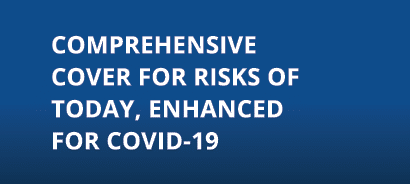 COMPREHENSIVE COVER FOR RISKS OF TODAY, ENHANCED FOR COVID-19