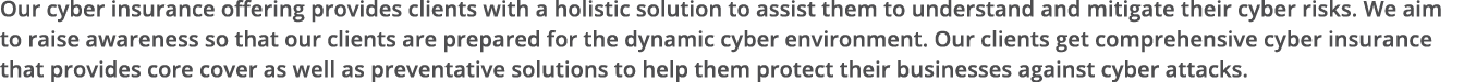 Our cyber insurance offering provides clients with a holistic solution to assist them to understand and mitigate thei   