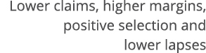   Lower claims, higher margins, positive selection and lower lapses