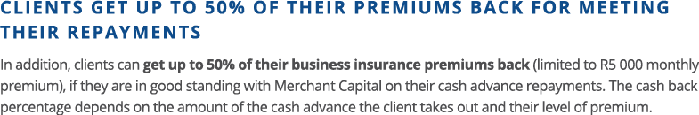 CLIENTS GET UP TO 50% OF THEIR PREMIUMS BACK FOR MEETING THEIR REPAYMENTS In addition, clients can get up to 50% of t   