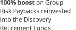 100% boost on Group Risk Paybacks reinvested into the Discovery Retirement Funds