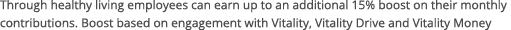 Through healthy living employees can earn up to an additional 15% boost on their monthly contributions  Boost based o   