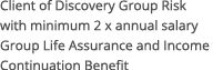 Client of Discovery Group Risk with minimum 2 x annual salary Group Life Assurance and Income Continuation Benefit
