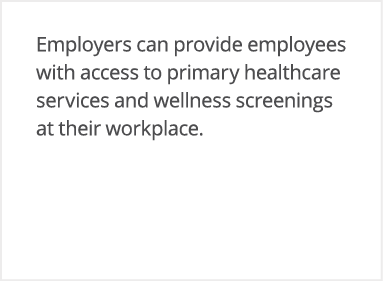 Employers can provide employees with access to primary healthcare services and wellness screenings at their workplace 