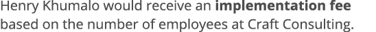 Henry Khumalo would receive an implementation fee based on the number of employees at Craft Consulting 