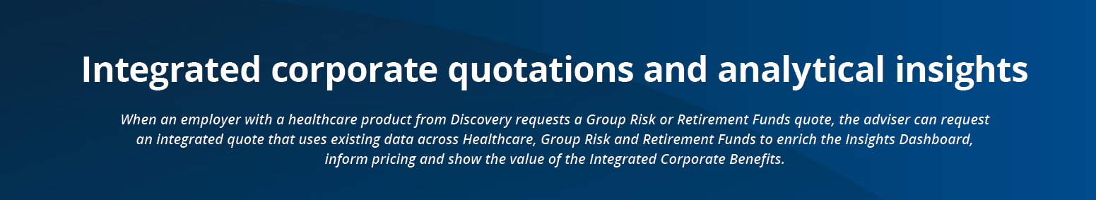 When an employer with a healthcare product from Discovery requests a Group Risk or Retirement Funds quote, the advise   