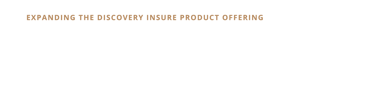 Expanding the Discovery Insure product offering Discovery Insure has an expansive product offering through our car, h   