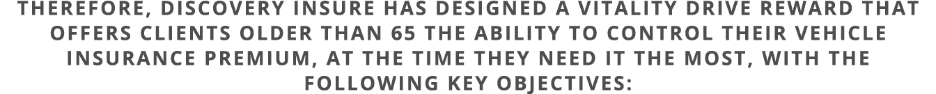 Therefore, Discovery Insure has designed a Vitality Drive reward that offers clients older than 65 the ability to con   