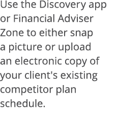 Use the Discovery app or Financial Adviser Zone to either snap a picture or upload an electronic copy of your client'   