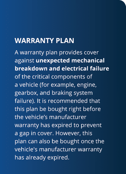 WARRANTY PLAN A warranty plan provides cover against unexpected mechanical breakdown and electrical failure of the c   