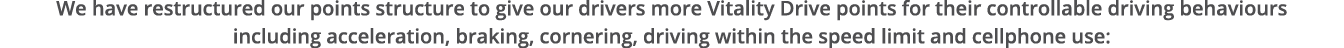 We have restructured our points structure to give our drivers more Vitality Drive points for their controllable drivi   