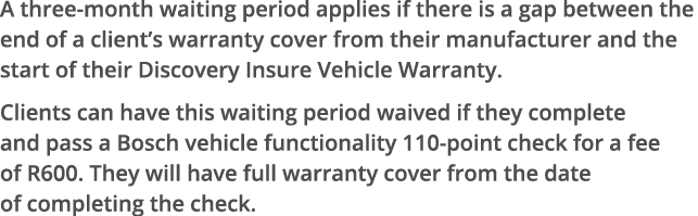 A three-month waiting period applies if there is a gap between the end of a client s warranty cover from their manufa   