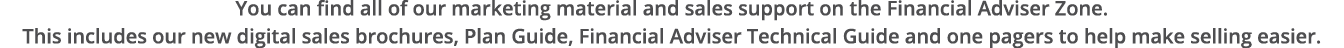 You can find all of our marketing material and sales support on the Financial Adviser Zone  This includes our new dig   