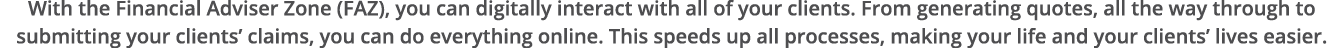 With the Financial Adviser Zone (FAZ), you can digitally interact with all of your clients  From generating quotes, a   