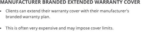 Manufacturer branded extended warranty cover   Clients can extend their warranty cover with their manufacturer's bran   