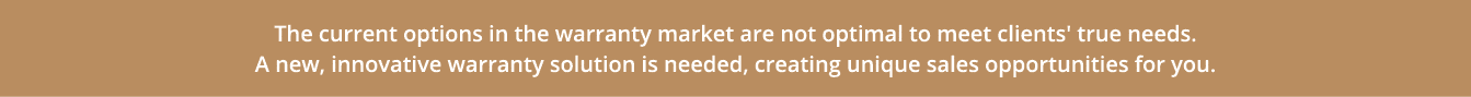 The current options in the warranty market are not optimal to meet clients' true needs  A new, innovative warranty so   
