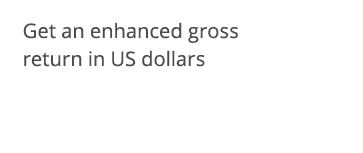 Get an enhanced gross return in US dollars