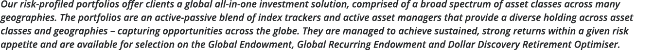 Our risk-profiled portfolios offer clients a global all-in-one investment solution, comprised of a broad spectrum of    