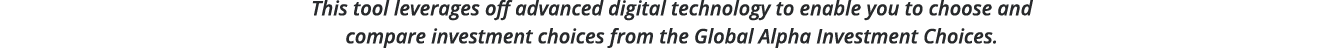 This tool leverages off advanced digital technology to enable you to choose and compare investment choices from the G   