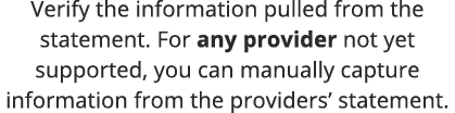 Verify the information pulled from the statement  For any provider not yet supported, you can manually capture inform   