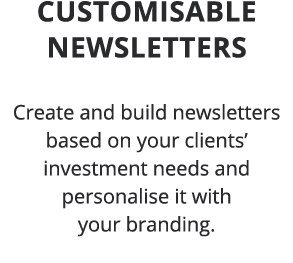 Customisable newsletters Create and build newsletters based on your clients  investment needs and personalise it with   