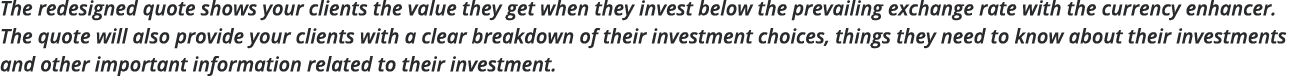 The redesigned quote shows your clients the value they get when they invest below the prevailing exchange rate with t   