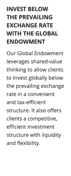 INVEST BELOW THE PREVAILING EXCHANGE RATE WITH THE GLOBAL ENDOWMENT Our Global Endowment leverages shared-value think   